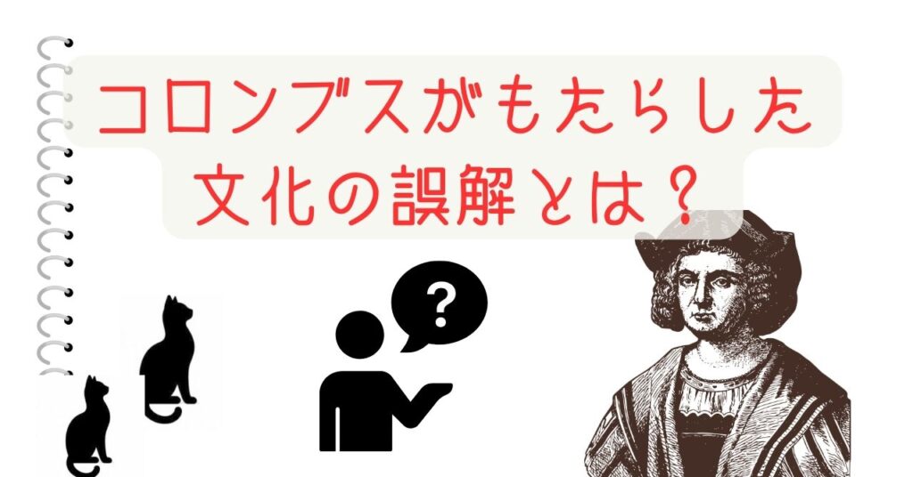 コロンブスがもたらした文化の誤解とは？