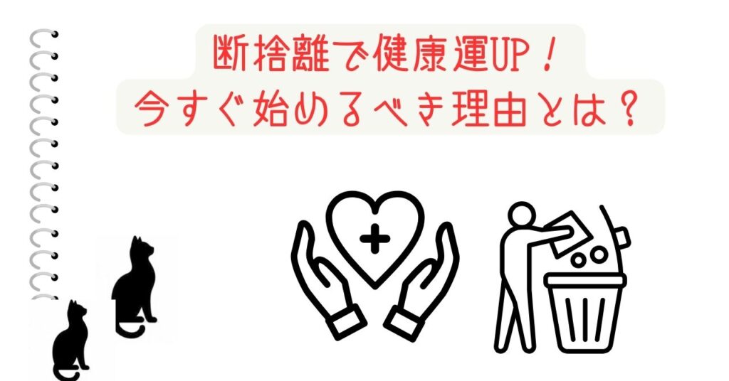 断捨離で健康運UP！今すぐ始めるべき理由とは？