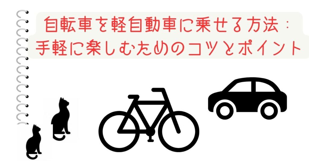 自転車を軽自動車に乗せる方法：手軽に楽しむためのコツとポイント