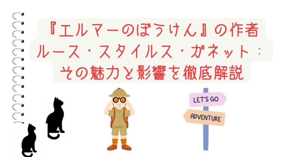 『エルマーのぼうけん』の作者ルース・スタイルス・ガネット：その魅力と影響を徹底解説