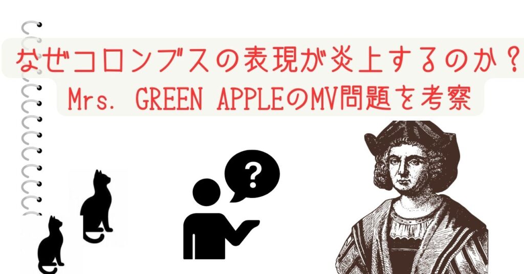 なぜコロンブスの表現が炎上するのか？Mrs. GREEN APPLEのMV問題を考察