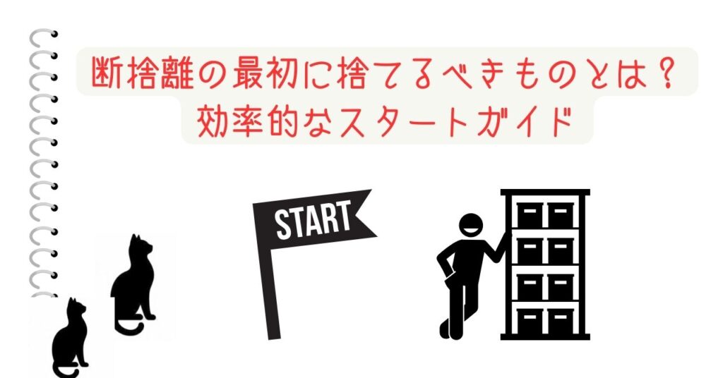 断捨離の最初に捨てるべきものとは？効率的なスタートガイド