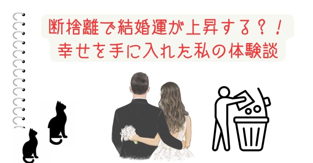 断捨離で結婚運が上昇する？！ 幸せを手に入れた私の体験談